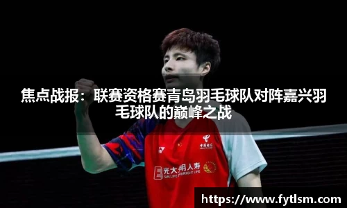 焦点战报：联赛资格赛青岛羽毛球队对阵嘉兴羽毛球队的巅峰之战