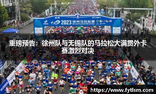 重磅预告：徐州队与无锡队的马拉松大满贯外卡赛激烈对决