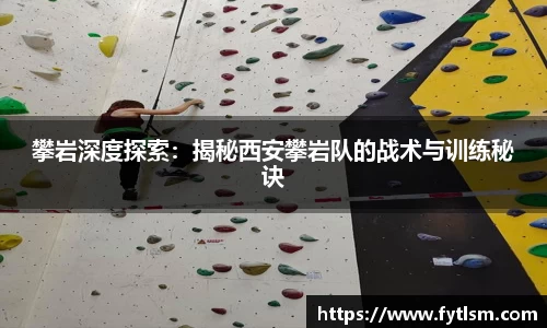 攀岩深度探索：揭秘西安攀岩队的战术与训练秘诀