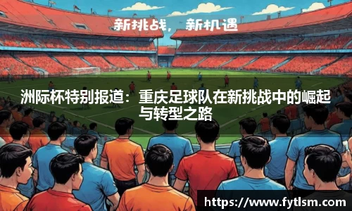 洲际杯特别报道：重庆足球队在新挑战中的崛起与转型之路