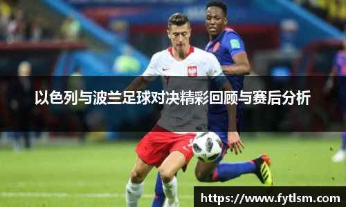 以色列与波兰足球对决精彩回顾与赛后分析