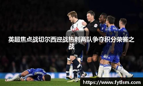 英超焦点战切尔西迎战热刺两队争夺积分荣誉之战