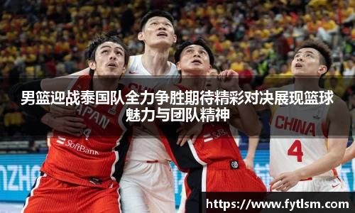 男篮迎战泰国队全力争胜期待精彩对决展现篮球魅力与团队精神