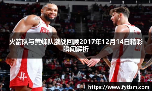 火箭队与黄蜂队激战回顾2017年12月14日精彩瞬间解析
