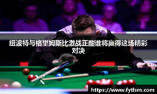 纽波特与格里姆斯比激战正酣谁将赢得这场精彩对决