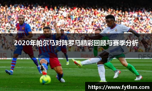 2020年帕尔马对阵罗马精彩回顾与赛季分析